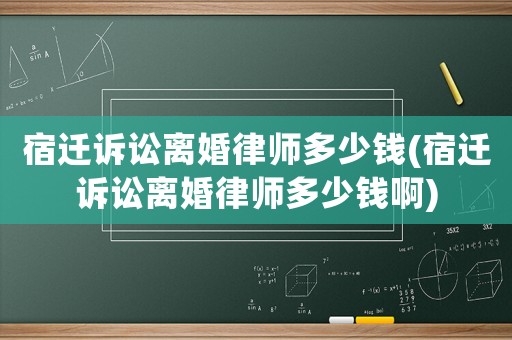 宿遷訴訟離婚律師多少錢(宿遷訴訟離婚律師多少錢啊)