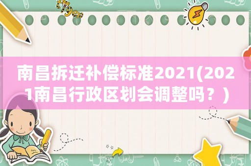 南昌拆遷補償標準2021(2021南昌行政區劃會調整嗎？)