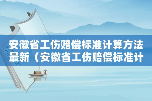 安徽省工傷賠償標準計算方法最新（安徽省工傷賠償標準計算方法）