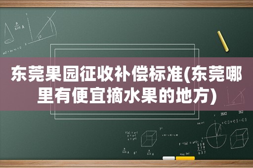 東莞果園征收補償標準(東莞哪里有便宜摘水果的地方)