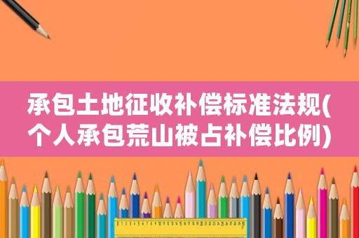 承包土地征收補償標準法規(個人承包荒山被占補償比例)
