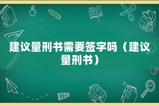 建議量刑書需要簽字嗎（建議量刑書）