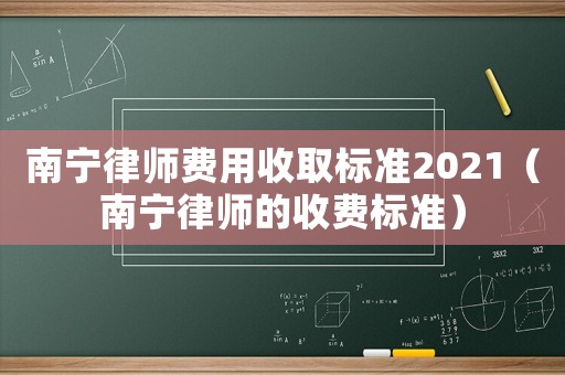 南寧律師費用收取標準2021（南寧律師的收費標準）