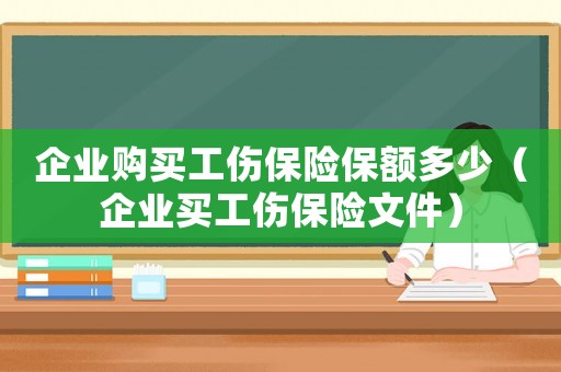 企業購買工傷保險保額多少（企業買工傷保險文件）