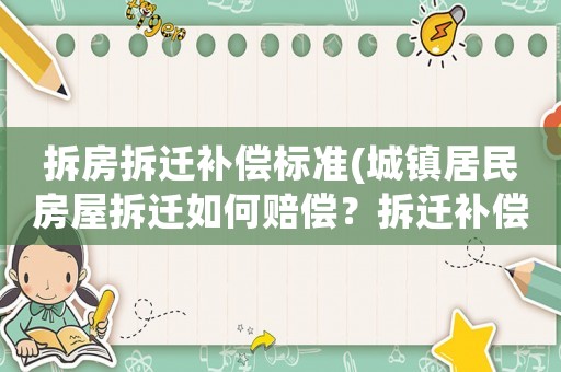 拆房拆遷補償標(biāo)準(zhǔn)(城鎮(zhèn)居民房屋拆遷如何賠償？拆遷補償標(biāo)準(zhǔn)是多少？補償項目有哪些？)