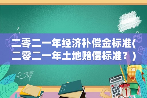 二零二一年經濟補償金標準(二零二一年土地賠償標準？)