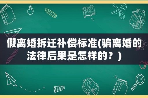 假離婚拆遷補償標準(騙離婚的法律后果是怎樣的？)