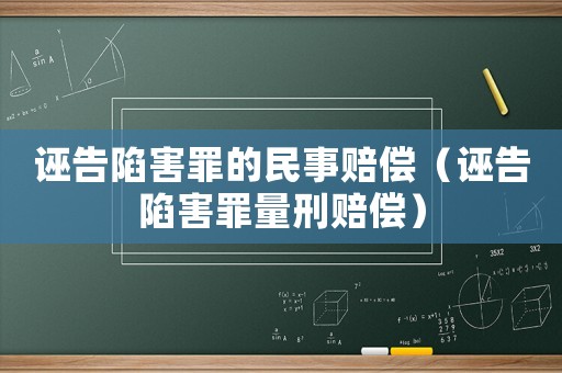 誣告陷害罪的民事賠償（誣告陷害罪量刑賠償）