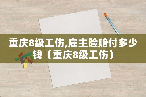 重慶8級工傷,雇主險賠付多少錢（重慶8級工傷）