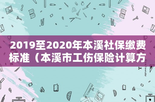 2019至2020年本溪社保繳費標準（本溪市工傷保險計算方法）