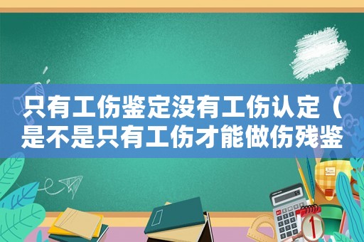 只有工傷鑒定沒有工傷認定（是不是只有工傷才能做傷殘鑒定）