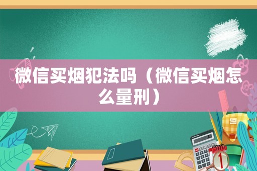 微信買煙犯法嗎（微信買煙怎么量刑）