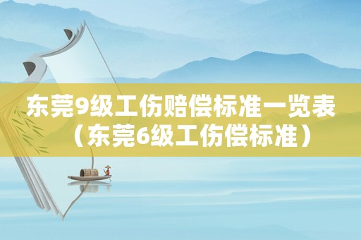 東莞9級工傷賠償標(biāo)準(zhǔn)一覽表（東莞6級工傷償標(biāo)準(zhǔn)）
