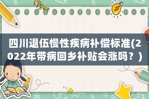 四川退伍慢性疾病補償標(biāo)準(zhǔn)(2022年帶病回鄉(xiāng)補貼會漲嗎？)