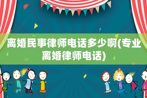 離婚民事律師電話多少啊(專業(yè)離婚律師電話)