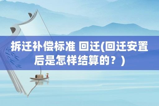 拆遷補(bǔ)償標(biāo)準(zhǔn) 回遷(回遷安置后是怎樣結(jié)算的？)