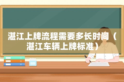 湛江上牌流程需要多長時間（湛江車輛上牌標(biāo)準(zhǔn)）