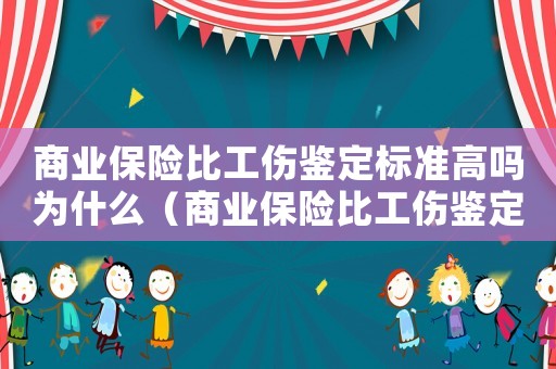 商業保險比工傷鑒定標準高嗎為什么（商業保險比工傷鑒定標準高嗎）