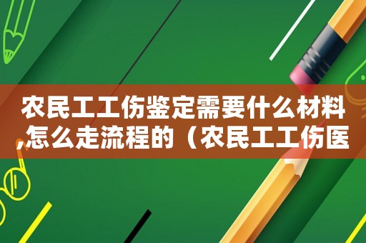 農民工工傷鑒定需要什么材料,怎么走流程的（農民工工傷醫院簽字）