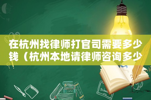 在杭州找律師打官司需要多少錢（杭州本地請律師咨詢多少錢）