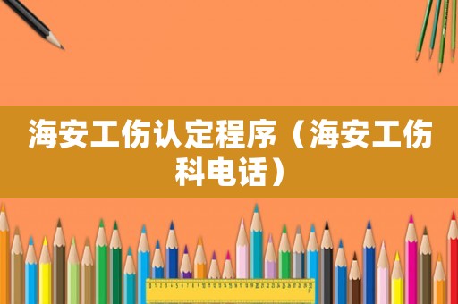 海安工傷認定程序（海安工傷科電話）
