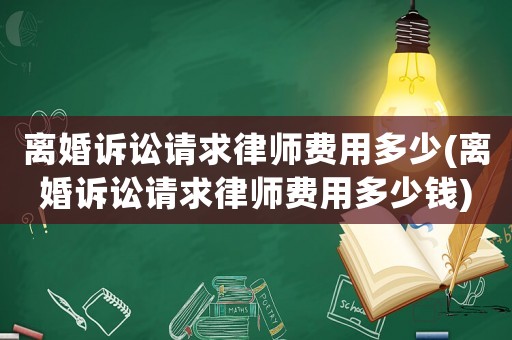 離婚訴訟請求律師費用多少(離婚訴訟請求律師費用多少錢)
