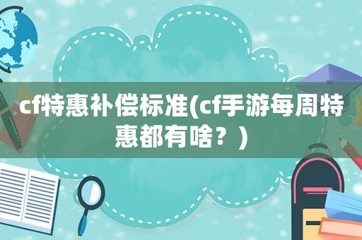 cf特惠補償標準(cf手游每周特惠都有啥？)