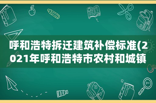 呼和浩特拆遷建筑補償標(biāo)準(zhǔn)(2021年呼和浩特市農(nóng)村和城鎮(zhèn)傷殘賠償金標(biāo)準(zhǔn))