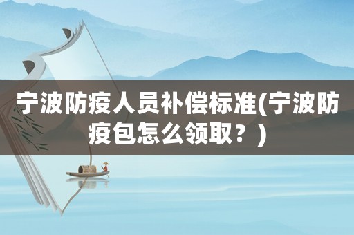 寧波防疫人員補償標準(寧波防疫包怎么領取？)