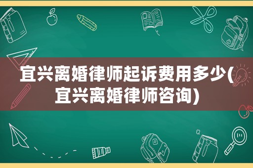 宜興離婚律師起訴費用多少(宜興離婚律師咨詢)