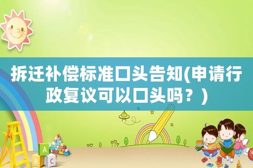 拆遷補償標準口頭告知(申請行政復議可以口頭嗎？)