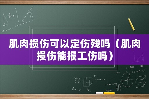 肌肉損傷可以定傷殘嗎（肌肉損傷能報工傷嗎）