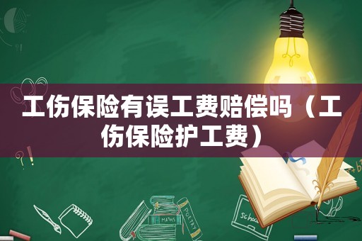 工傷保險(xiǎn)有誤工費(fèi)賠償嗎（工傷保險(xiǎn)護(hù)工費(fèi)）