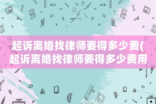 起訴離婚找律師要得多少費(起訴離婚找律師要得多少費用)