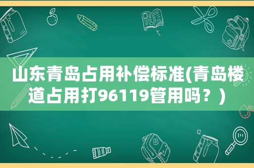 山東青島占用補償標準(青島樓道占用打96119管用嗎？)