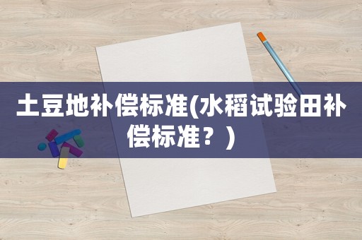 土豆地補償標準(水稻試驗田補償標準？)