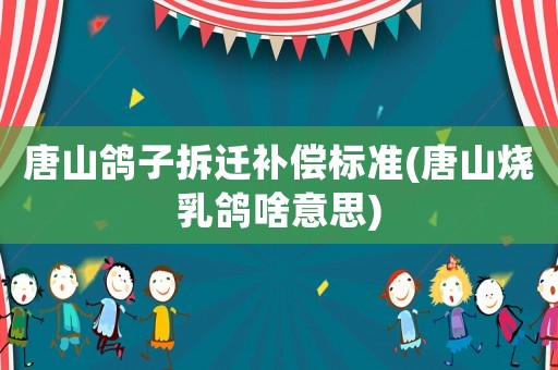 唐山鴿子拆遷補償標準(唐山燒乳鴿啥意思)