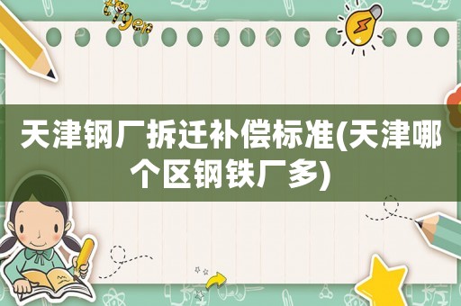 天津鋼廠拆遷補償標準(天津哪個區(qū)鋼鐵廠多)
