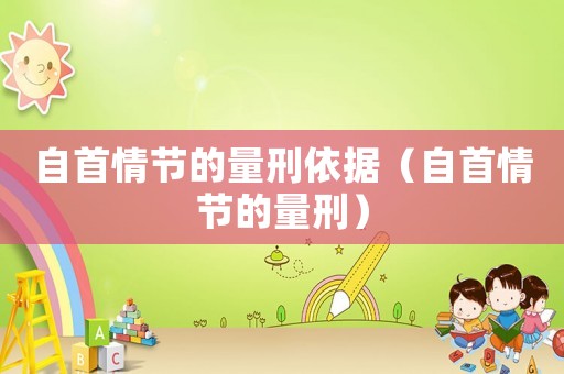 自首情節的量刑依據（自首情節的量刑）