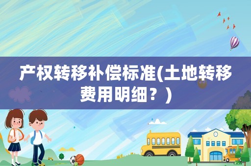 產權轉移補償標準(土地轉移費用明細？)