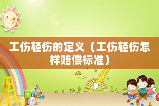 工傷輕傷的定義（工傷輕傷怎樣賠償標準）