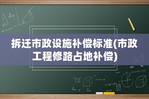 拆遷市政設(shè)施補償標(biāo)準(zhǔn)(市政工程修路占地補償)
