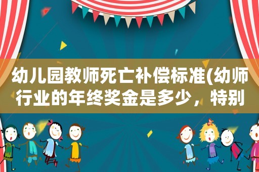 幼兒園教師死亡補償標準(幼師行業(yè)的年終獎金是多少，特別是民辦幼兒園？)