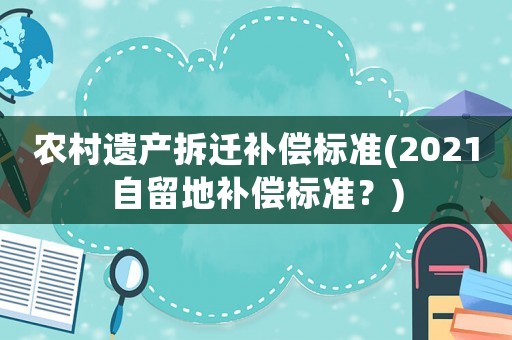 農村遺產拆遷補償標準(2021自留地補償標準？)
