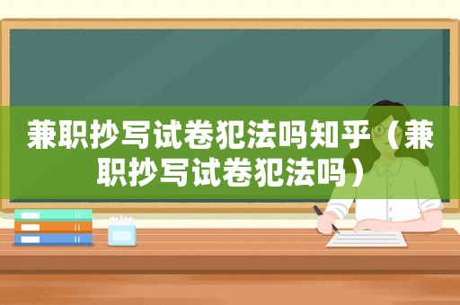 兼職抄寫試卷犯法嗎知乎（兼職抄寫試卷犯法嗎）