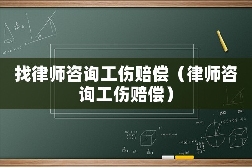 找律師咨詢工傷賠償（律師咨詢工傷賠償）