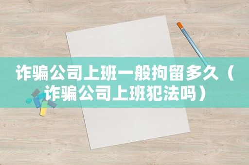 詐騙公司上班一般拘留多久（詐騙公司上班犯法嗎）