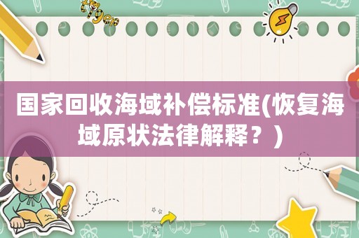 國家回收海域補償標準(恢復海域原狀法律解釋？)