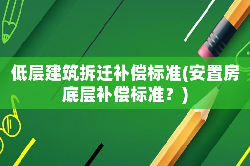 低層建筑拆遷補(bǔ)償標(biāo)準(zhǔn)(安置房底層補(bǔ)償標(biāo)準(zhǔn)？)