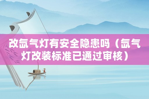 改氙氣燈有安全隱患嗎（氙氣燈改裝標準已通過審核）